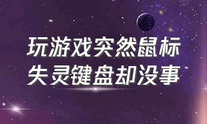 玩游戏突然鼠标失灵键盘却没事