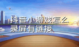 抖音小游戏怎么录屏有链接