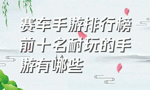 赛车手游排行榜前十名耐玩的手游有哪些（赛车手游排行榜2023前十名）