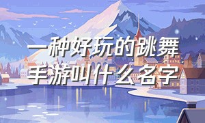 一种好玩的跳舞手游叫什么名字