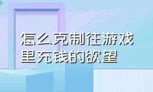 怎么克制往游戏里充钱的欲望