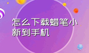 怎么下载蜡笔小新到手机（怎么下载蜡笔小新到手机上）