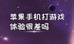 苹果手机打游戏体验很差吗