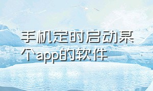 手机定时启动某个app的软件