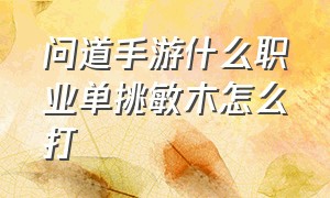 问道手游什么职业单挑敏木怎么打