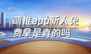 萌推app新人免费拿是真的吗