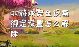 qq游戏安全设备绑定设置怎么解除