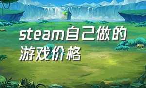 steam自己做的游戏价格（steam游戏价格对照表）