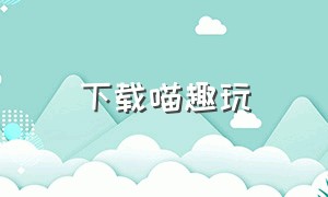 下载喵趣玩