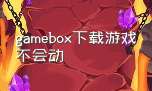 gamebox下载游戏不会动