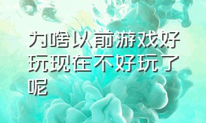 为啥以前游戏好玩现在不好玩了呢