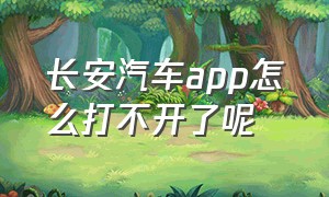 长安汽车app怎么打不开了呢（长安汽车app不能用了找谁解决）