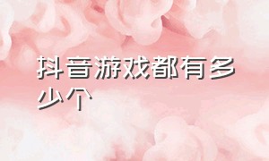 抖音游戏都有多少个（抖音游戏入口都有什么）