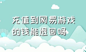 充值到网易游戏的钱能退回吗