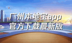 广州本地宝app官方下载最新版（广州本地宝app官方下载最新版安装）
