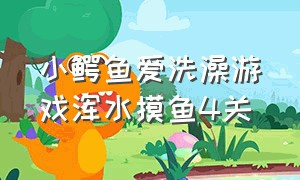 小鳄鱼爱洗澡游戏浑水摸鱼4关（小鳄鱼洗澡官方正版）