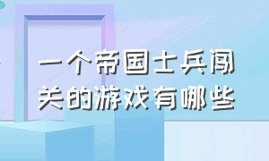 一个帝国士兵闯关的游戏有哪些（有哪种有骑士有城堡有小兵的游戏）