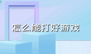 怎么能打好游戏（怎么能打好游戏不被发现）