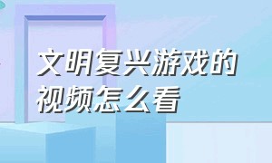 文明复兴游戏的视频怎么看（文明复兴游戏怎么安装）