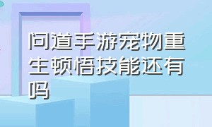 问道手游宠物重生顿悟技能还有吗