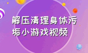 解压清理身体污垢小游戏视频