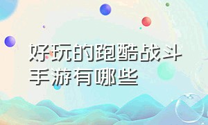 好玩的跑酷战斗手游有哪些（最好玩的跑酷手游排行榜）