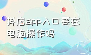 抖店app入口要在电脑操作吗