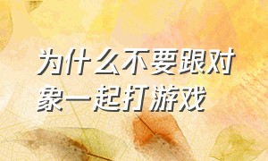 为什么不要跟对象一起打游戏