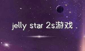 jelly star 2s游戏（jellystar打游戏）