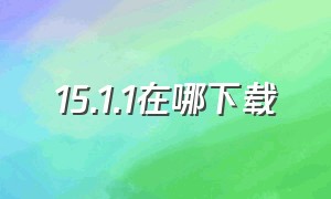 15.1.1在哪下载（14.5在哪下载）