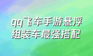 qq飞车手游悬浮组装车最强搭配