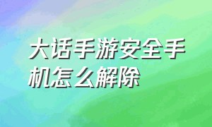 大话手游安全手机怎么解除