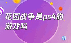 花园战争是ps4的游戏吗