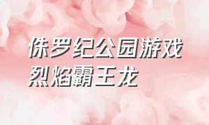 侏罗纪公园游戏烈焰霸王龙