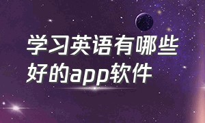 学习英语有哪些好的app软件（学习英语的app软件从零开始免费）