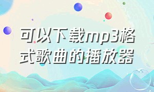 可以下载mp3格式歌曲的播放器