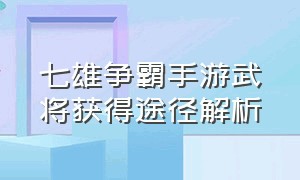 七雄争霸手游武将获得途径解析