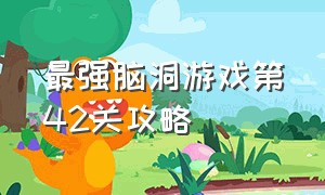 最强脑洞游戏第42关攻略