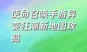 使命召唤手游异变狂潮新地图攻略