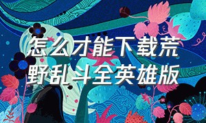 怎么才能下载荒野乱斗全英雄版