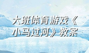 大班体育游戏《小马过河》教案