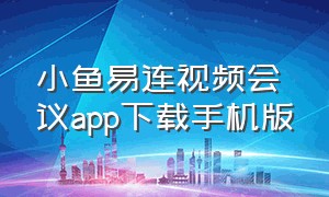 小鱼易连视频会议app下载手机版