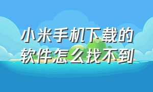 小米手机下载的软件怎么找不到