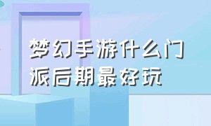 梦幻手游什么门派后期最好玩（梦幻手游哪个门派适合平民玩）