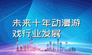 未来十年动漫游戏行业发展