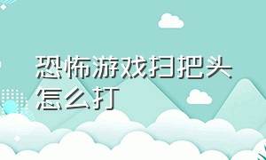 恐怖游戏扫把头怎么打