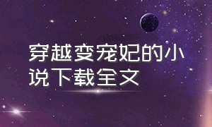 穿越变宠妃的小说下载全文（穿越变宠妃的小说下载全文无弹窗）