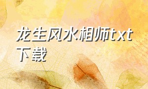 龙生风水相师txt下载（龙相风水师txt下载）