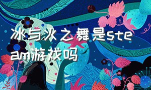 冰与火之舞是steam游戏吗（steam冰与火之舞怎么下载端游）