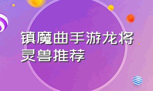 镇魔曲手游龙将灵兽推荐